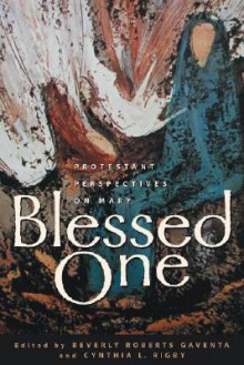 Blessed One: Protestant Perspectives on Mary - Beverly Roberts Gaventa