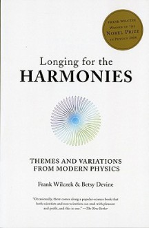 Longing for the Harmonies: Themes and Variations from Modern Physics - Frank Wilczek, Betsy Devine