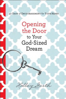 Opening the Door to Your God-Sized Dream: 40 Days of Encouragement for Your Heart - Holley Gerth