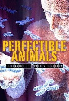 Perfectible Animals: A Post Apocalyptic Technothriller - Thomas Norwood