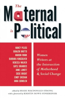 The Maternal Is Political: Women Writers at the Intersection of Motherhood and Social Change - Shari MacDonald Strong, Kristin Rowe-Finkbeiner, Judith Stadtman Tucker, Sarah Masterson, Marrit Ingman, Stephanie Wilkinson, Sarah Werthan Buttenwieser, Karen Maezen Miller, Mary Akers, J. Anderson Coats, Tracy Thompson, Nancy Pelosi, Jennifer Margulis, Violeta Garci