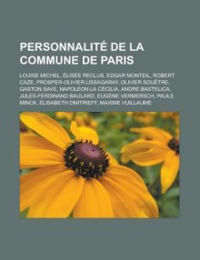 Personnalite de La Commune de Paris: Louise Michel, Elisee Reclus, Edgar Monteil, Robert Caze, Prosper-Olivier Lissagaray, Olivier Souetre, Gaston Save, Napoleon La Cecilia, Andre Bastelica, Jules-Ferdinand Baulard, Eugene Vermersch - Livres Groupe