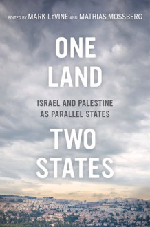 One Land, Two States: Israel and Palestine as Parallel States - Mark Levine, Mathias Mossberg