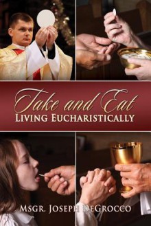 Take and Eat: Living Eucharistically - Joseph DeGrocco