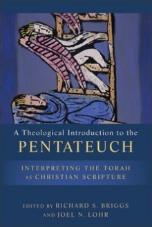 A Theological Introduction to the Pentateuch: Interpreting the Torah as Christian Scripture - Richard S. Briggs, Joel N. Lohr