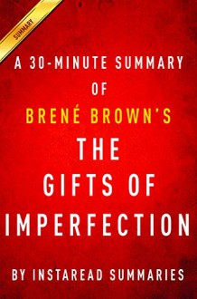 The Gifts of Imperfection: by Brene Brown | A 30-minute Summary | Let Go of Who You Think You're Supposed to Be and Embrace Who You Are - Instaread Summaries