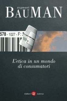 L'etica in un mondo di consumatori - Fabio Galimberti, Zygmunt Bauman