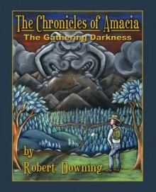 The Chronicles of Amacia: The Gathering Darkness - Robert Downing