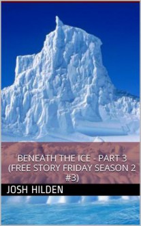 Beneath The Ice - Part 3 (Free Story Friday Season 2, #3) - Josh Hilden