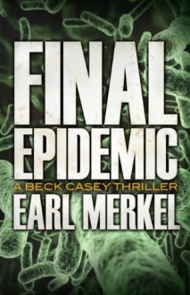 Final Epidemic: A Beck Casey Thriller (Beck Casey Thrillers) - Earl Merkel