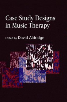 Case Study Designs in Music Therapy - David Aldridge