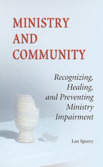 Ministry And Community: Recognizing, Healing, and Preventing Ministry Impairment - Len Sperry