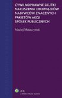 Cywilnoprawne skutki naruszenia obowiązków nabywców znacznych pakietów akcji spółek publicznych - Maciej Mataczyński