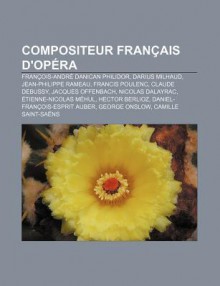 Compositeur Fran Ais D'Op Ra: Fran OIS-Andr Danican Philidor, Darius Milhaud, Jean-Philippe Rameau, Francis Poulenc, Claude Debussy - Source Wikipedia