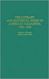 The Literary and Historical Index to American Magazines, 1800-1850 - Daniel A. Wells, Jonathan Daniel Wells