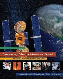 Broadcasting Cable the Internet and Beyond: An Introduction to Modern Electronic Media - Joseph Dominick, Barry Sherman, Fritz Messere