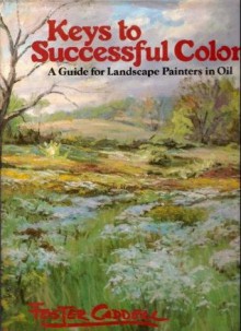 Keys to Successful Color : A Guide for Landscape Painters in Oil - Foster Caddell