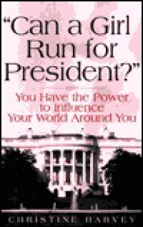 Can a Girl Run for President?: You Have the Power to Influence Your World Around You - Christine Harvey