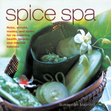 Spice Spa: Rubs, Scrubs, Masks and Baths for Re-claiming Health, Beauty and Internal Balance - Susannah Marriott