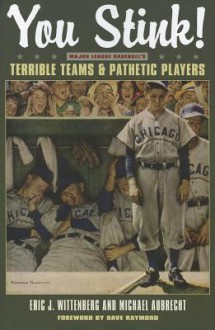 You Stink!: Major League Baseball's Terrible Teams and Pathetic Players (Kent State Uni Press: Black Squirrel Book) - Eric J. Wittenberg, Michael Aubrecht