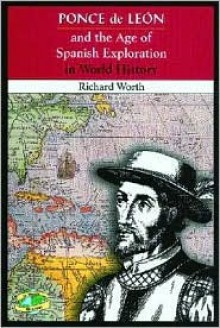 Ponce de Leon and the Age of Spanish Exploration in World History - Richard Worth