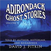 Adirondack Ghost Stories, Volume One - David J. Pitkin