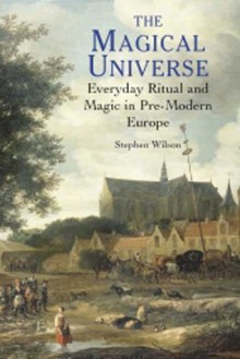 The Magical Universe: Everyday Ritual And Magic In Pre Modern Europe - Steven Wilson