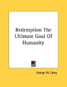 Redemption the Ultimate Goal of Humanity - George W. Carey