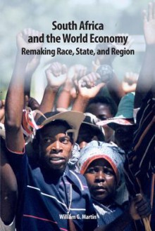 South Africa and the World Economy: Remaking Race, State, and Region - William G. Martin