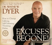 Excuses Begone! How to Change Lifelong, Self-Defeating Thinking Habits - Wayne W. Dyer