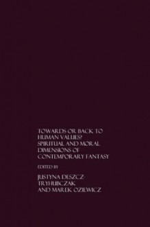 Towards or Back to Human Values? Spiritual and Moral Dimensions of Contemporary Fantasy - Justyna Deszcz-Tryhubczak, Marek Oziewicz