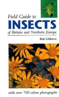 FIELD GUIDE TO INSECTS OF BRITAIN AND NORTHERN EUROPE - Bob Gibbons