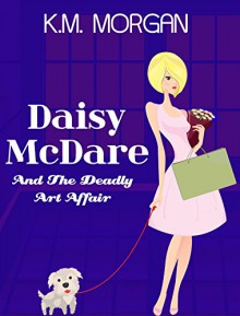 Daisy McDare And The Deadly Art Affair (Cozy Mystery) (Daisy McDare Cozy Creek Mystery Book 1) - K.M. Morgan