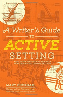 A Writer's Guide to Active Setting: How to Enhance Your Fiction with More Descriptive, Dynamic Settings - Mary Buckham, Dianna Love