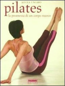 Pilates. La promessa di un corpo nuovo - Alycea Ungaro, Cristina Pradella