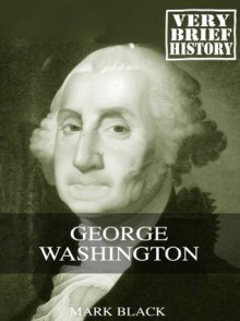 George Washington: A Very Brief History - Mark Black