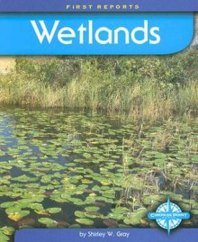 Wetlands (First Reports - Biomes series) (First Reports) - Shirley W. Gray