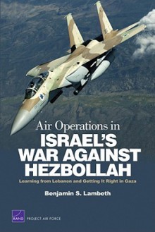 Air Operations in Israel's War Against Hezbollah: Learning from Lebanon and Getting It Right in Gaza (Project Air Force) - Benjamin S. Lambeth