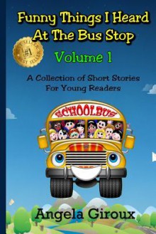 Funny Things I Heard at the Bus Stop: Volume 1: A Collection of Short Stories for Young Readers - Angela Giroux, Rob RodenParker