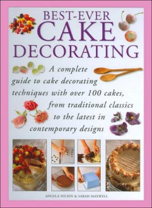 Best-Ever Cake Decorating - Angela Nilsen, Sarah Maxwell