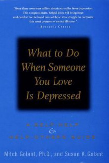 What to Do When Someone You Love Is Depressed:: A Self-Help and Help-Others Guide - Mitch Golant