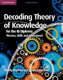 Decoding Theory of Knowledge for the IB Diploma: Themes, Skills and Assessment - Wendy Heydorn, Susan Jesudason