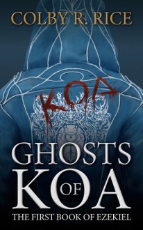 Ghosts of Koa (The Books of Ezekiel, Book #1, Volume I of II) - Colby R. Rice