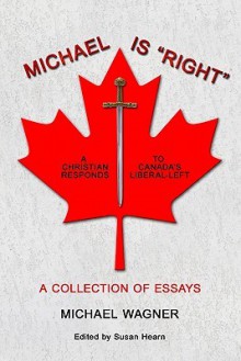 Michael Is Right: A Christian Reponds to Canada's Liberal-Left - Michael Wagner, Susan Hearn