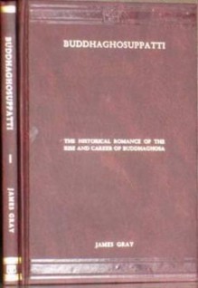 Buddhaghosuppatti, Or, the Historical Romance of the Rise and Career of Buddhaghosa - James Gray