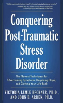 Conquering Post-Traumatic Stress Disorder: The Newest Techniques for Overcoming Symptoms, Regaining Hope, and Getting Your Life Back - John B. Arden, Victoria Lemle Beckner