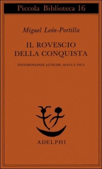 Il rovescio della Conquista. Testimonianze azteche, maya e inca - Miguel León-Portilla, Giuliana Segre Giorgi, Gabriella Lapasini