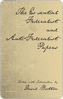 The Essential Federalist and Anti-Federalist Papers - Alexander Hamilton, James Madison, John Jay, David Wootton