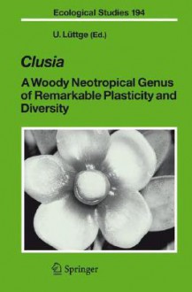 Clusia: A Woody Neotropical Genus of Remarkable Plasticity and Diversity - Ulrich E. Lüttge