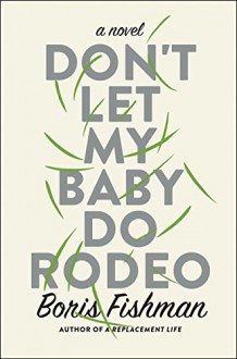 Don't Let My Baby Do Rodeo: A Novel - Boris Fishman